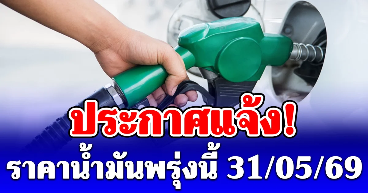 ประกาศแจ้ง! ราคาน้ำมันพรุ่งนี้ 31 พฤษภาคม 2569