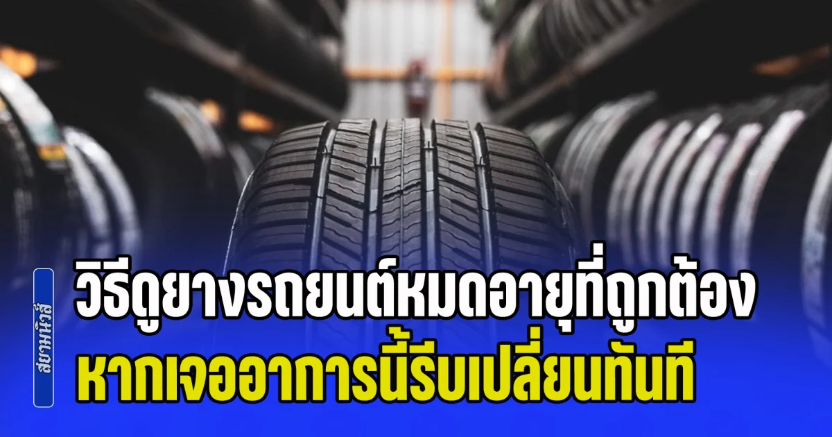 หลายคนไม่เคยรู้มาก่อน! วิธีดูยางรถยนต์หมดอายุที่ถูกต้อง หากเจออาการต่อไปนี้รีบเปลี่ยนทันที