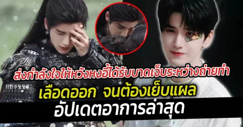 ส่งกำลังใจให้หวังหงอี้ได้รับบาดเจ็บระหว่างถ่ายทำ เลือดออก  จนต้องเย็บแผล อัปเดตอาการล่าสุด