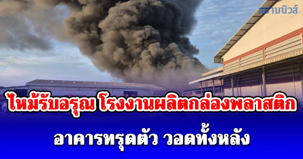 ไหม้รับอรุณ โรงงานผลิตกล่องพลาสติก อาคารทรุดตัว วอดทั้งหลัง