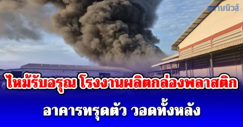 ไหม้รับอรุณ โรงงานผลิตกล่องพลาสติก อาคารทรุดตัว วอดทั้งหลัง