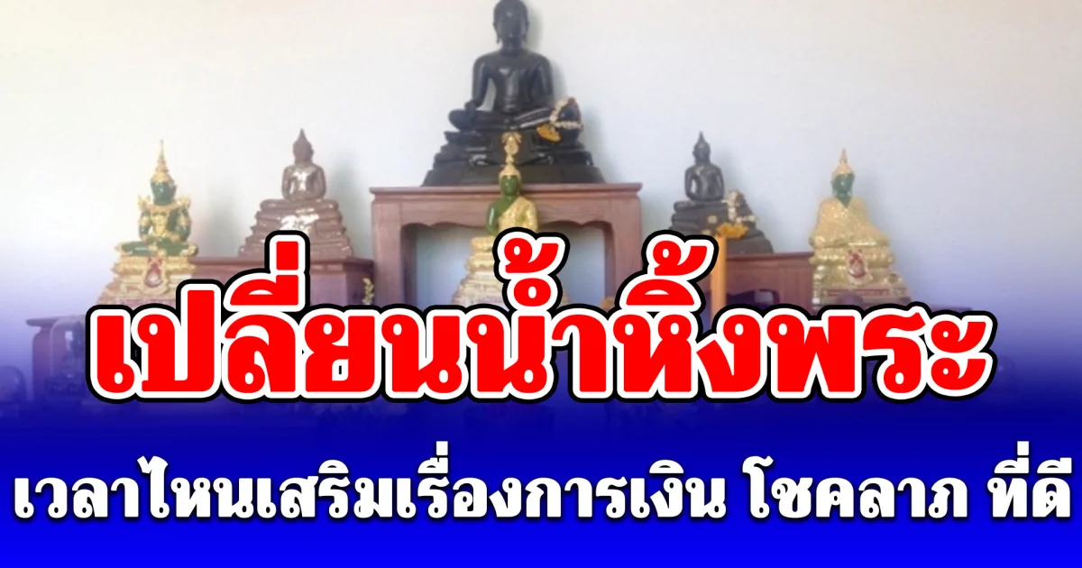หลายคนยังไม่รู้! เปลี่ยนน้ำหิ้งพระ เวลาไหนเสริมเรื่องการเงิน โชคลาภ ที่ดี