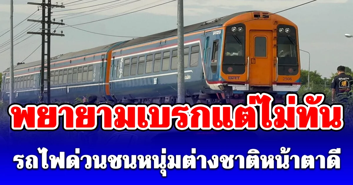 รถไฟด่วนชนหนุ่มต่างชาติหน้าตาดี คนขับรถไฟเล่านาทีเกิดเหตุ พยายามเบรกแต่ไม่ทัน ตร.เร่งพิสูจน์อัตลักษณ์!