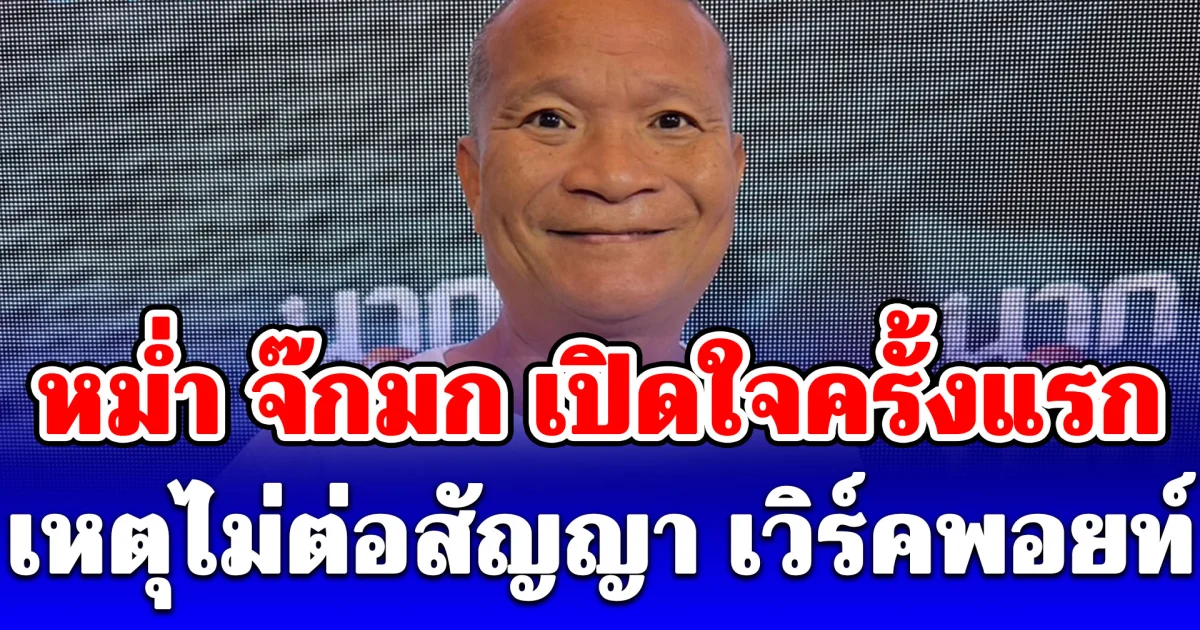 หม่ำ จ๊กมก เปิดใจครั้งแรก เหตุไม่ต่อสัญญา เวิร์คพอยท์