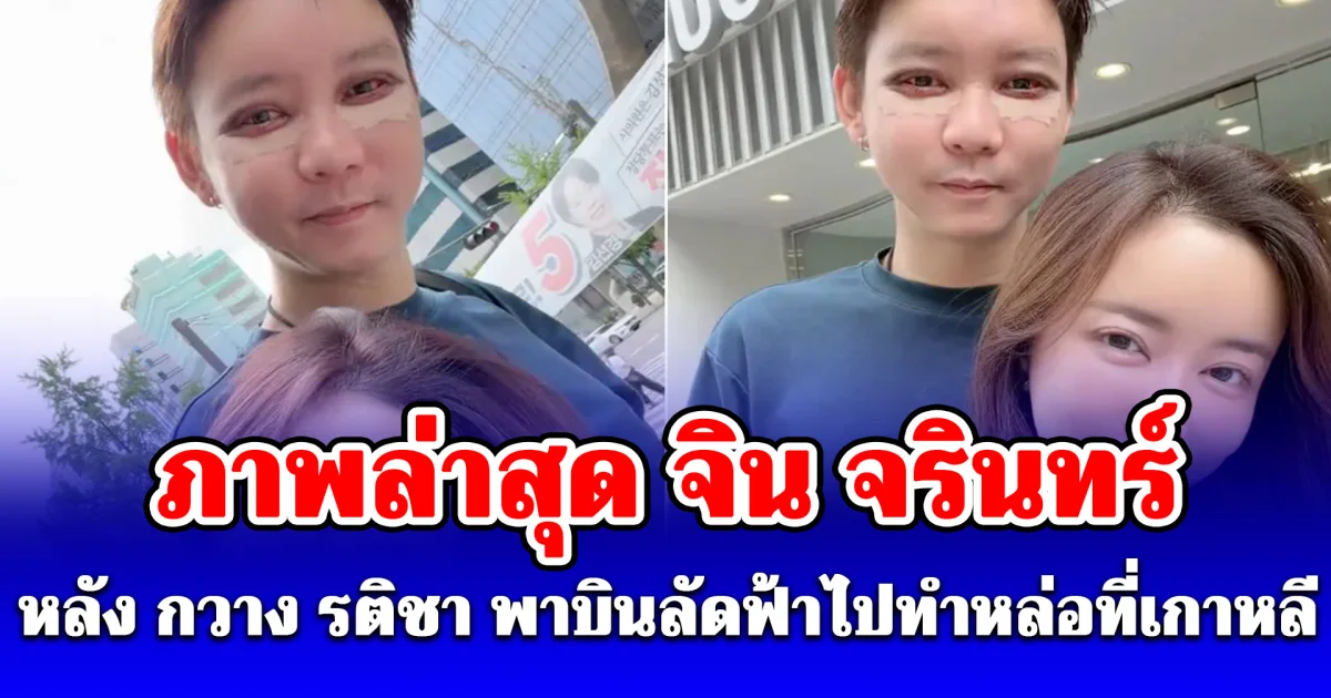 ภาพล่าสุด จิน จรินทร์ หลัง กวาง รติชา พาบินลัดฟ้าไปทำหล่อที่เกาหลี