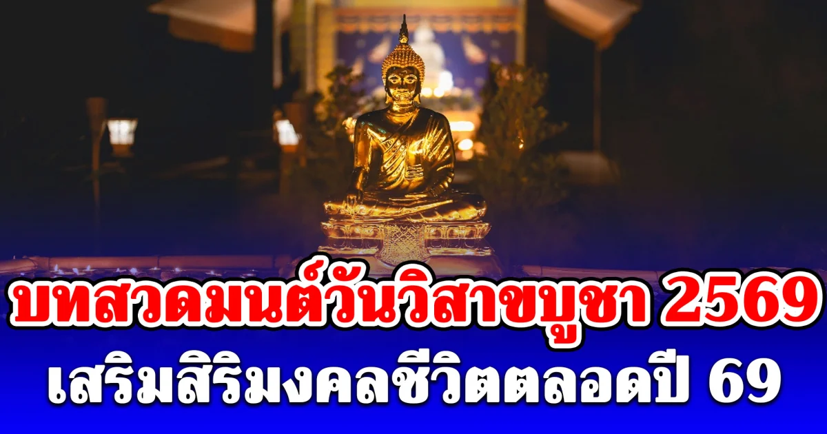 บทสวดมนต์วันวิสาขบูชา 2569 สวดได้เองที่บ้าน เสริมสิริมงคลชีวิตตลอดปี 69