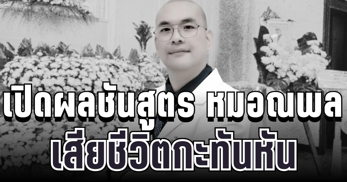 รู้แล้วยิ่งเศร้า! เปิดผลชันสูตร หมอณพล สาเหตุแท้จริงที่ทำให้จากไปกะทันหัน
