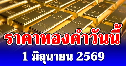 ลดฮวบ! ราคาทองคำวันนี้ 1 มิถุนายน 2569