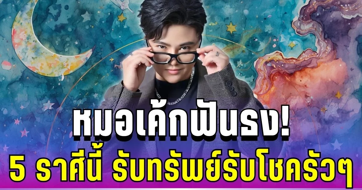 หมอเค้กฟันธง! 5 ราศี ดวงขาขึ้น รับทรัพย์รับโชครัว ๆ