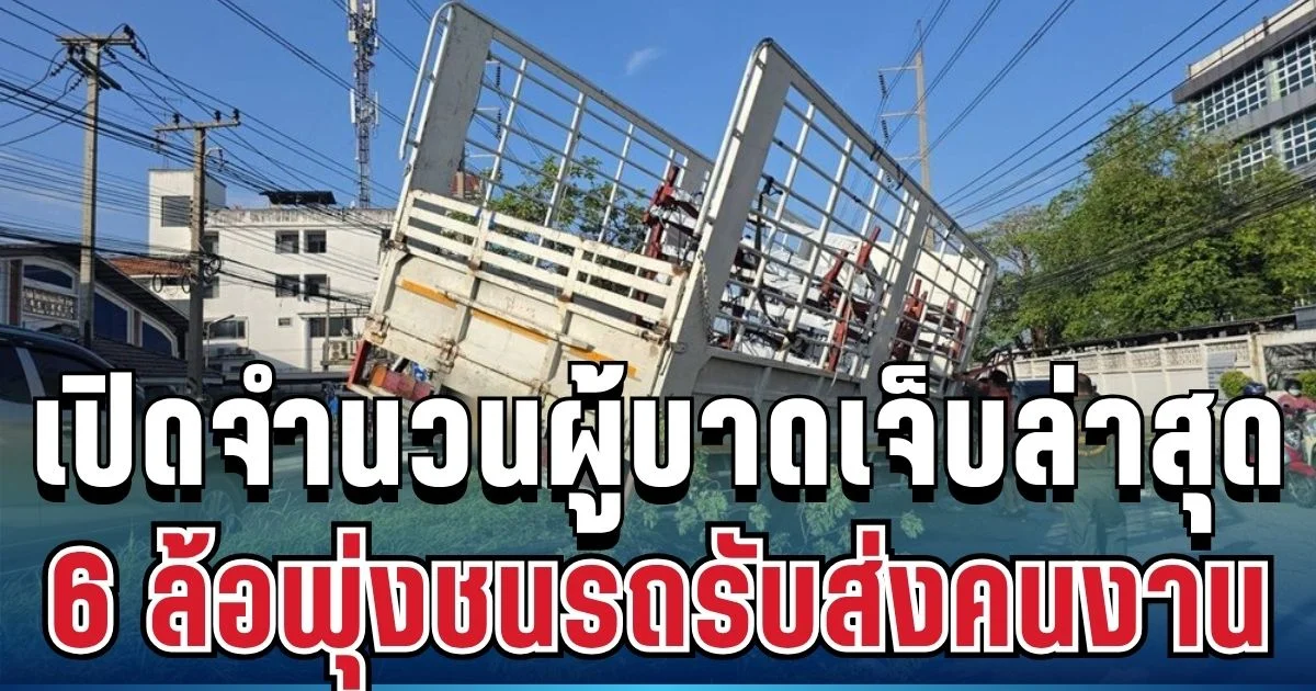 ช็อก! รถบรรทุก 6 ล้อพุ่งข้ามเกาะกลาง ชนสองแถวแรงงาน จำนวนผู้บาดเจ็บล่าสุดเยอะมาก
