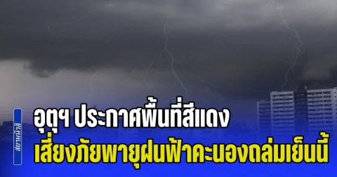 มาหนักแน่รับเดือนใหม่! กรมอุตุฯ ประกาศพื้นที่สีแดง เสี่ยงภัยพายุฝนฟ้าคะนองถล่มเย็นนี้