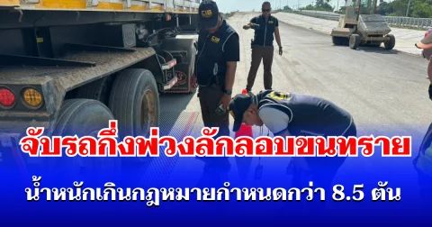 ตำรวจสอบสวนกลาง (CIB) ลุยตรวจเข้มจับรถกึ่งพ่วงลักลอบขนทราย น้ำหนักเกินกฎหมายกำหนดกว่า 8.5 ตัน สร้างความเสียหายผิวทางหลวง