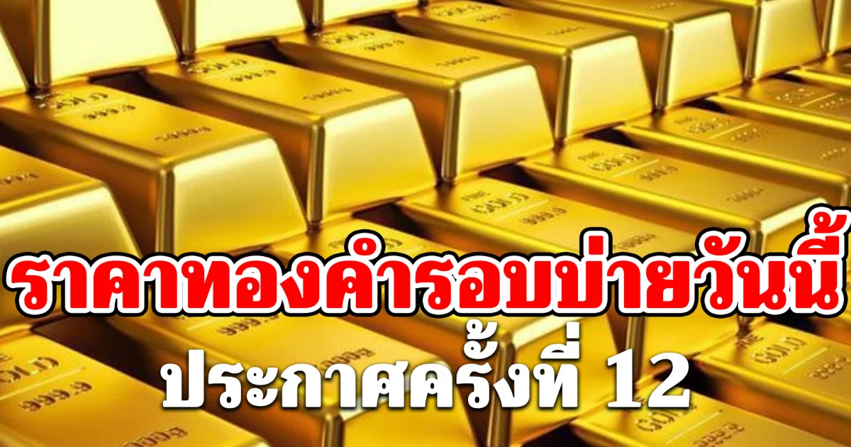 ราคาทองคำรอบบ่ายวันนี้ 1 มิ.ย. 69 ประกาศครั้งที่ 12