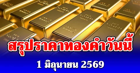 สรุปราคาทองคำวันนี้ 1 มิถุนายน 2569