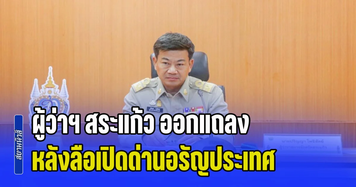 ผู้ว่าฯ สระแก้ว ออกแถลง หลังลือเปิดด่านอรัญประเทศ รับเด็กกัมพูชาเข้าเรียนหนังสือ