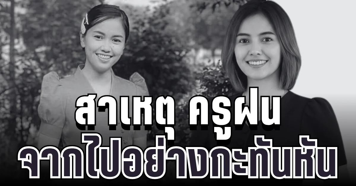 รู้แล้วยิ่งเศร้า! เผยสาเหตุ ครูฝน ครูสาวคนเก่ง จากไปกะทันหัน
