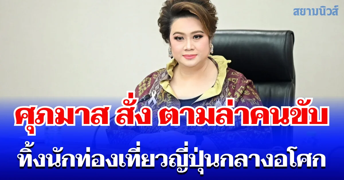 ศุภมาส สั่ง สคบ. ผนึกตำรวจ-ขนส่ง ตามล่าคนขับแอปทิ้งนักท่องเที่ยวญี่ปุ่นกลางอโศกแล้วทำร้ายซ้ำ บี้แพลตฟอร์มร่วมรับผิด เร่งเยียวยา กู้ภาพลักษณ์ประเทศ