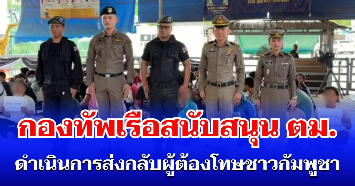 กองทัพเรือสนับสนุน ตม. ดำเนินการส่งกลับผู้ต้องโทษชาวกัมพูชา ตามกระบวนการกฎหมาย ผ่านจุดผ่านแดนถาวรบ้านแหลม
