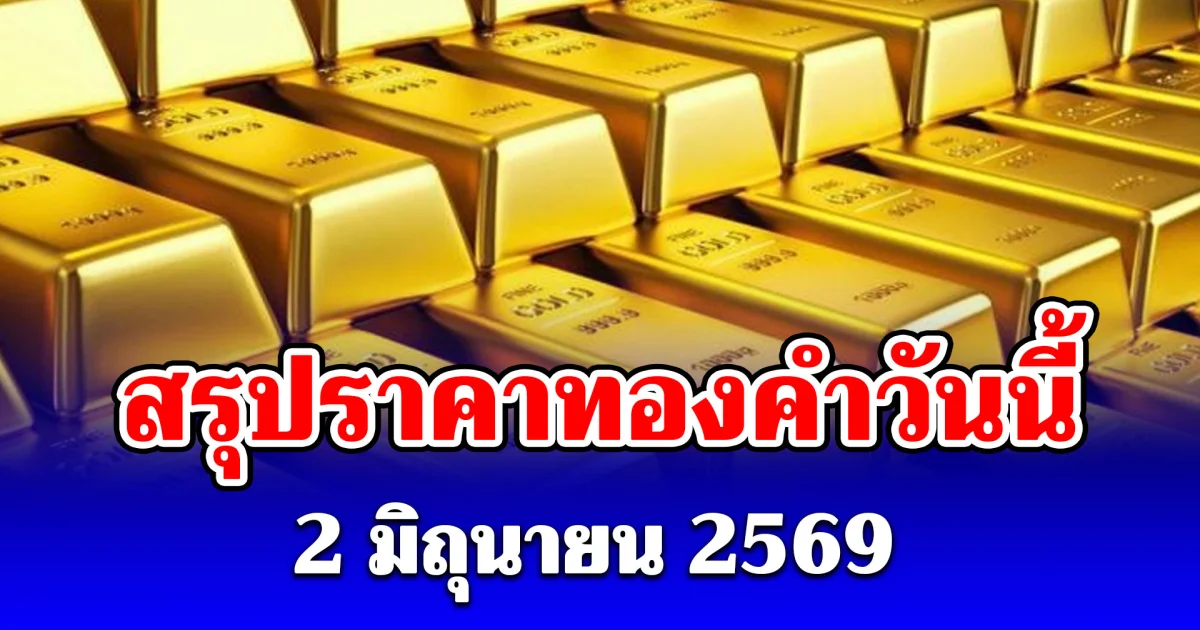 สรุปราคาทองคำวันนี้ 2 มิถุนายน 2569