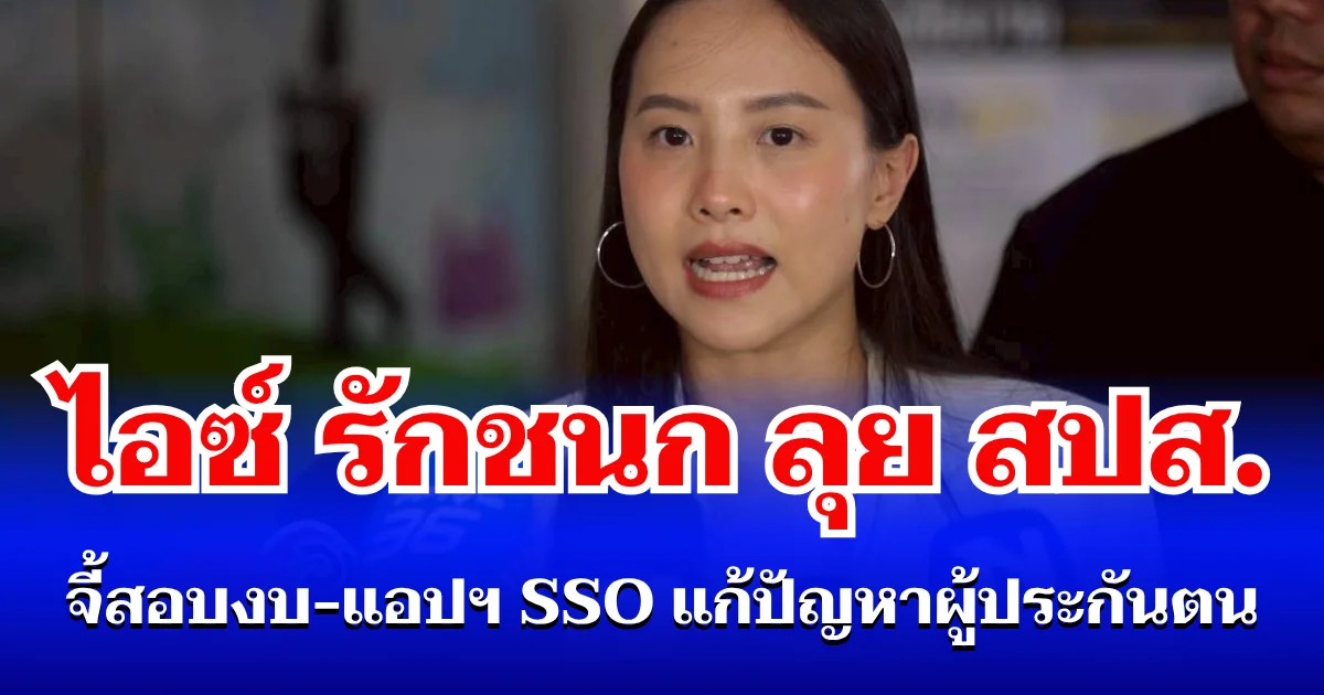 ไอซ์ รักชนก ลุย สปส. จี้สอบงบ-แอปฯ SSO แก้ปัญหาผู้ประกันตน