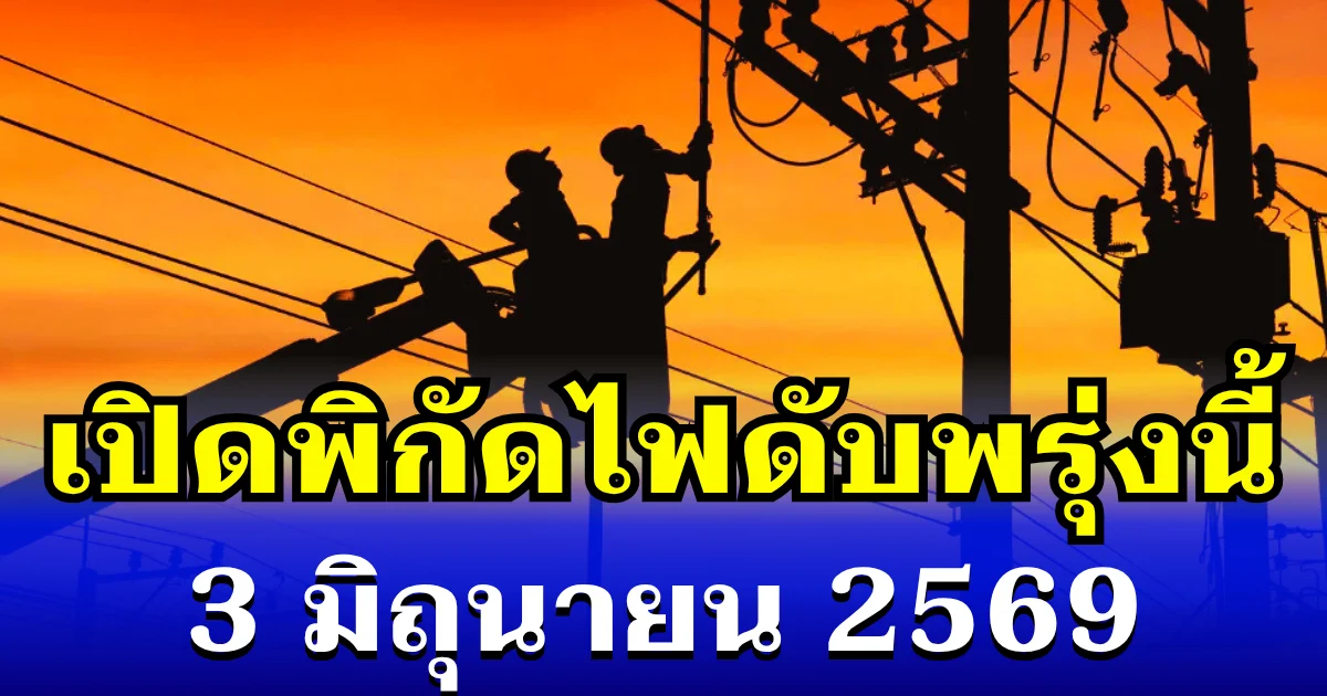 ประกาศเเล้ว! พิกัดไฟดับพรุ่งนี้ 3 มิถุนายน 2569