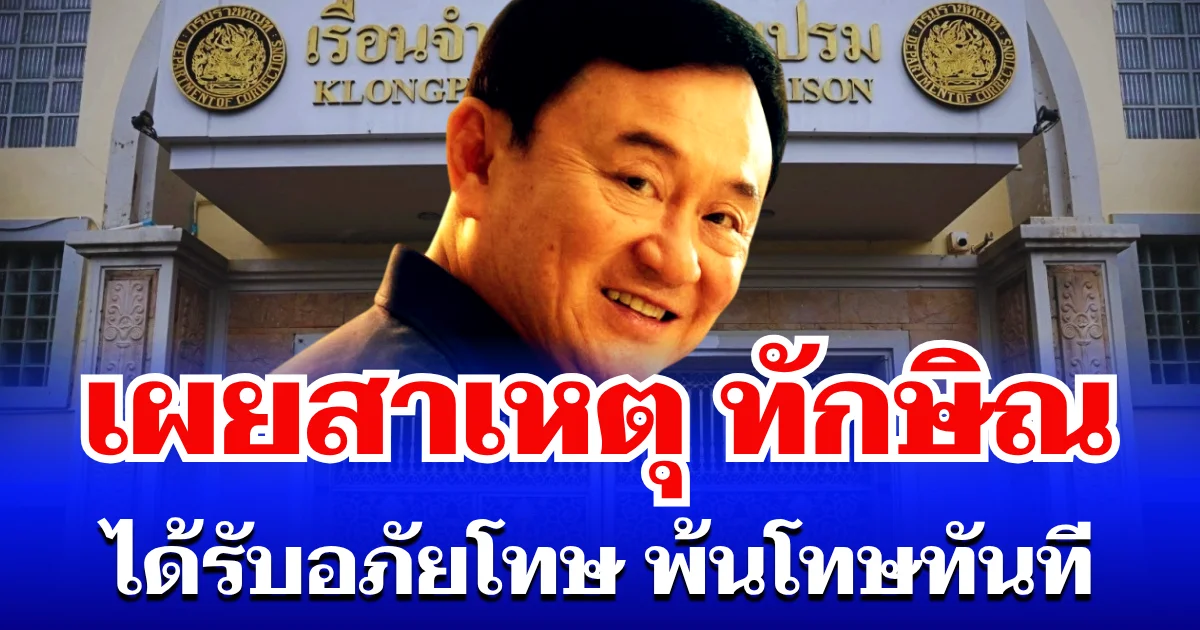 เหตุผลชัดเจน! เผยสาเหตุ ทักษิณ ได้รับอภัยโทษ พ้นโทษทันที ไม่ต้องรอครบกำหนด