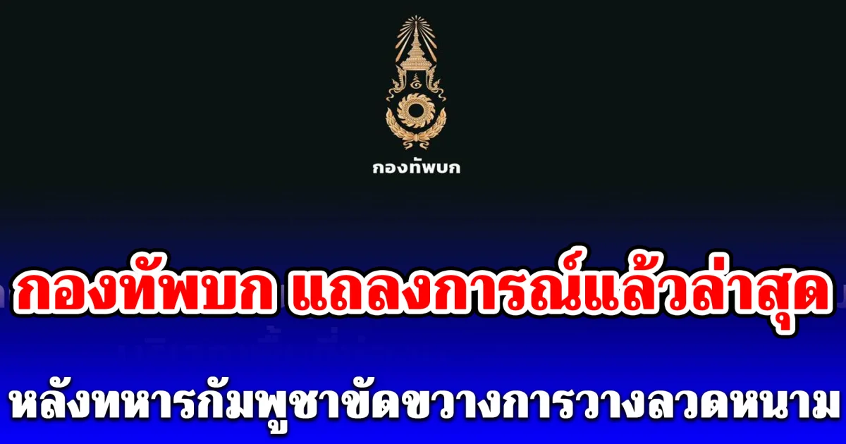 กองทัพบก แถลงการณ์แล้วล่าสุด หลังทหารกัมพูชาขัดขวางการวางลวดหนาม