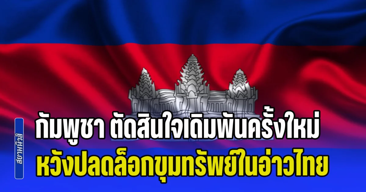 มูลค่ามหาศาล! สื่อนอกตีข่าว กัมพูชา ตัดสินใจเดิมพันครั้งใหม่ หวังปลดล็อกขุมทรัพย์พลังงานในอ่าวไทย