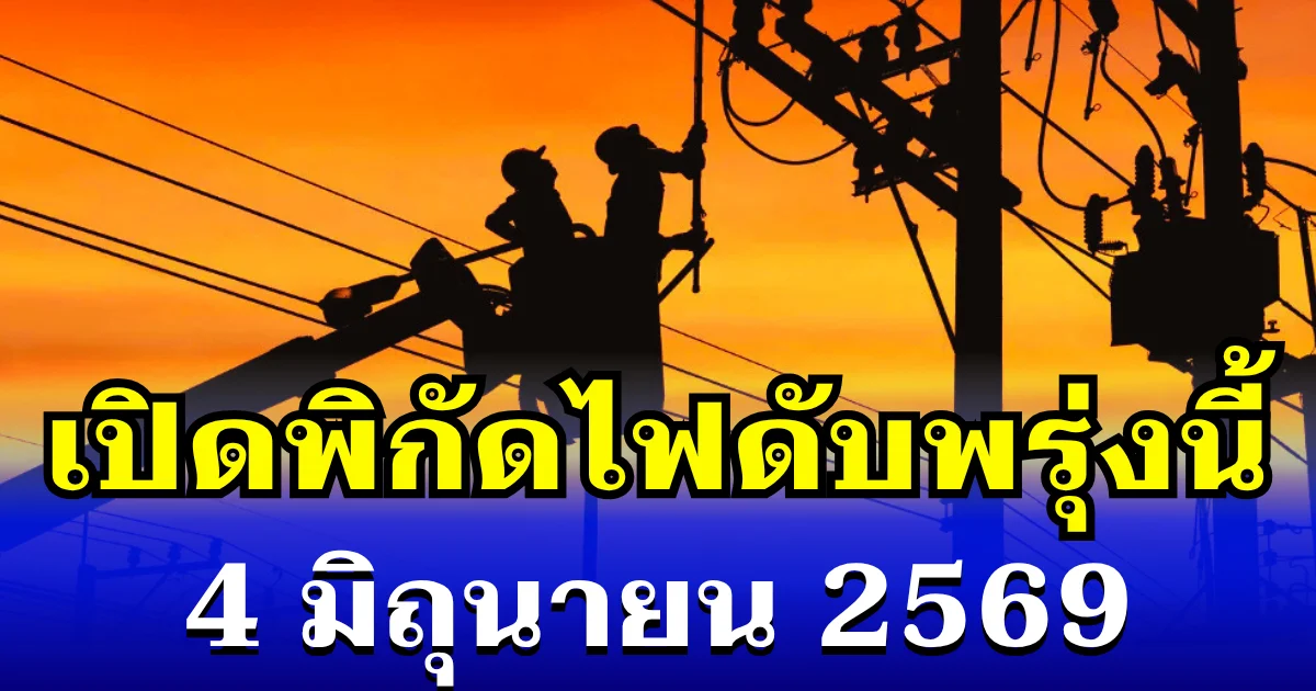 ประกาศเเล้ว! พิกัดไฟดับพรุ่งนี้ 4 มิถุนายน 2569