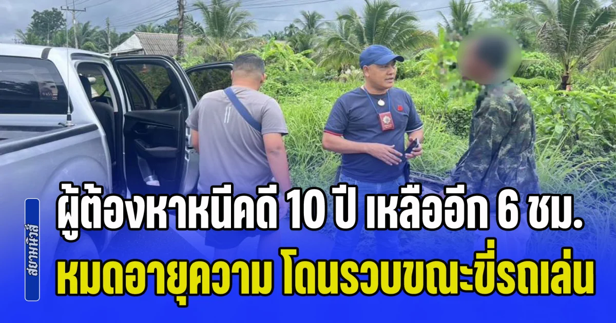 เกมเฉย! ผู้ต้องหาหนีคดี 10 ปี เหลืออีก 6 ชม. รอดคดีหมดอายุความ ดวงกุดขี่รถเล่น ตร. ตะครุบดับฝันอิสรภาพ