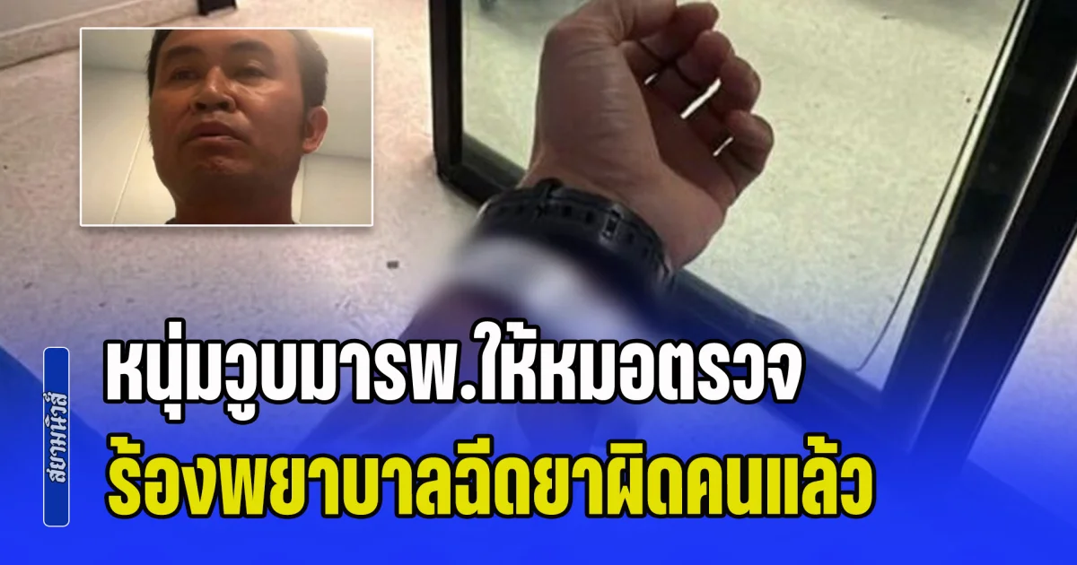 หนุ่มวูบมารพ.ให้หมอตรวจ ร้องพยาบาลฉีดยาผิดคน ทักแล้วไม่ฟัง ไม่ใช่นามสกุลตัวเอง