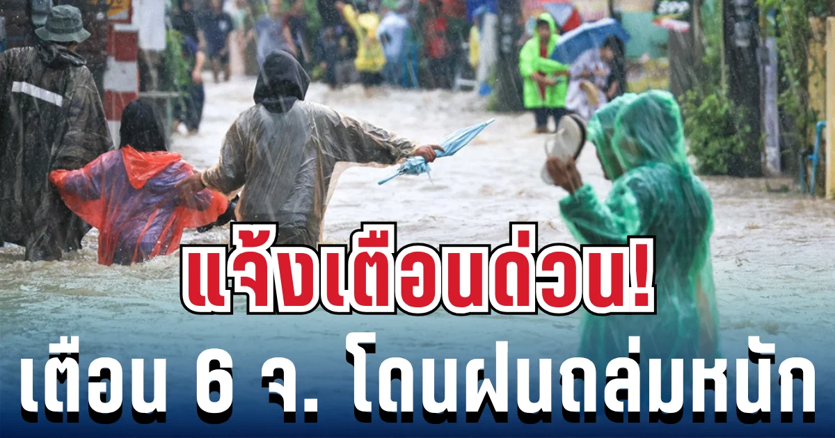 แจ้งเตือนด่วน! ปภ. ประกาศ 6 จังหวัดเสี่ยง น้ำท่วมฉับพลัน ฝนถล่มต่อเนื่องหลายวัน