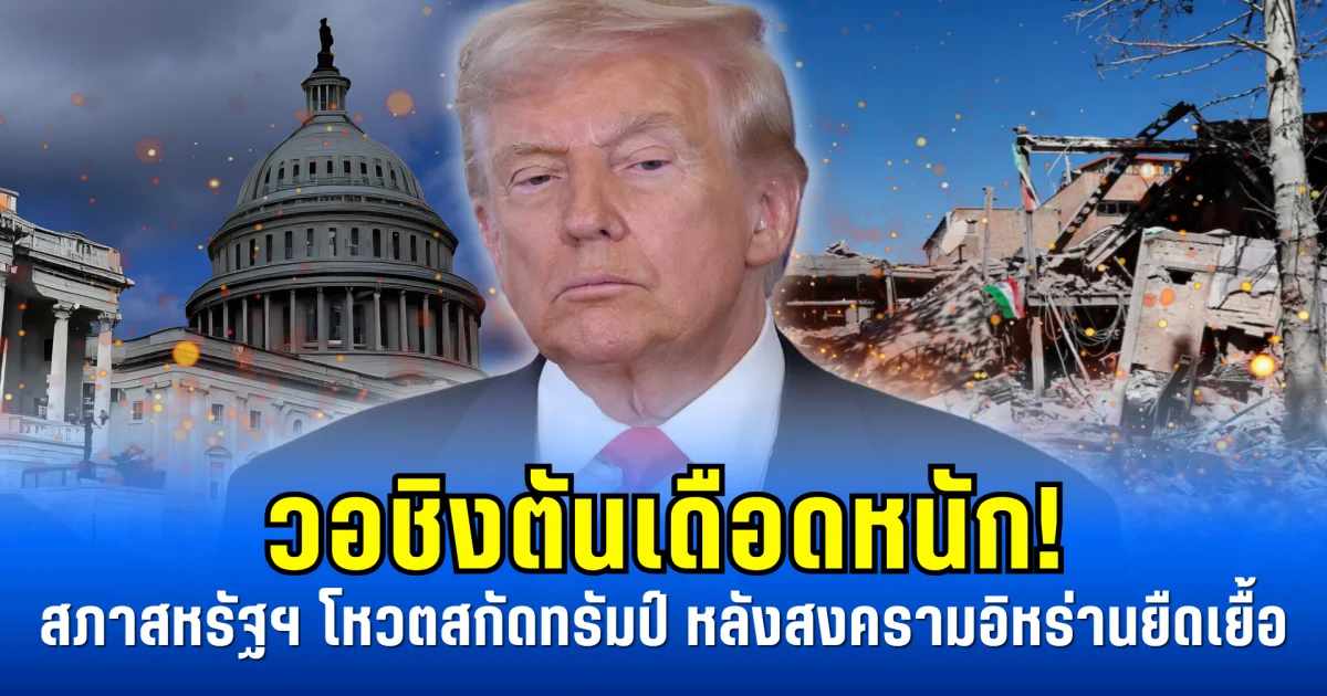 วอชิงตันเดือดหนัก! สภาสหรัฐฯ โหวตสกัดทรัมป์ หลังสงครามอิหร่านยืดเยื้อ