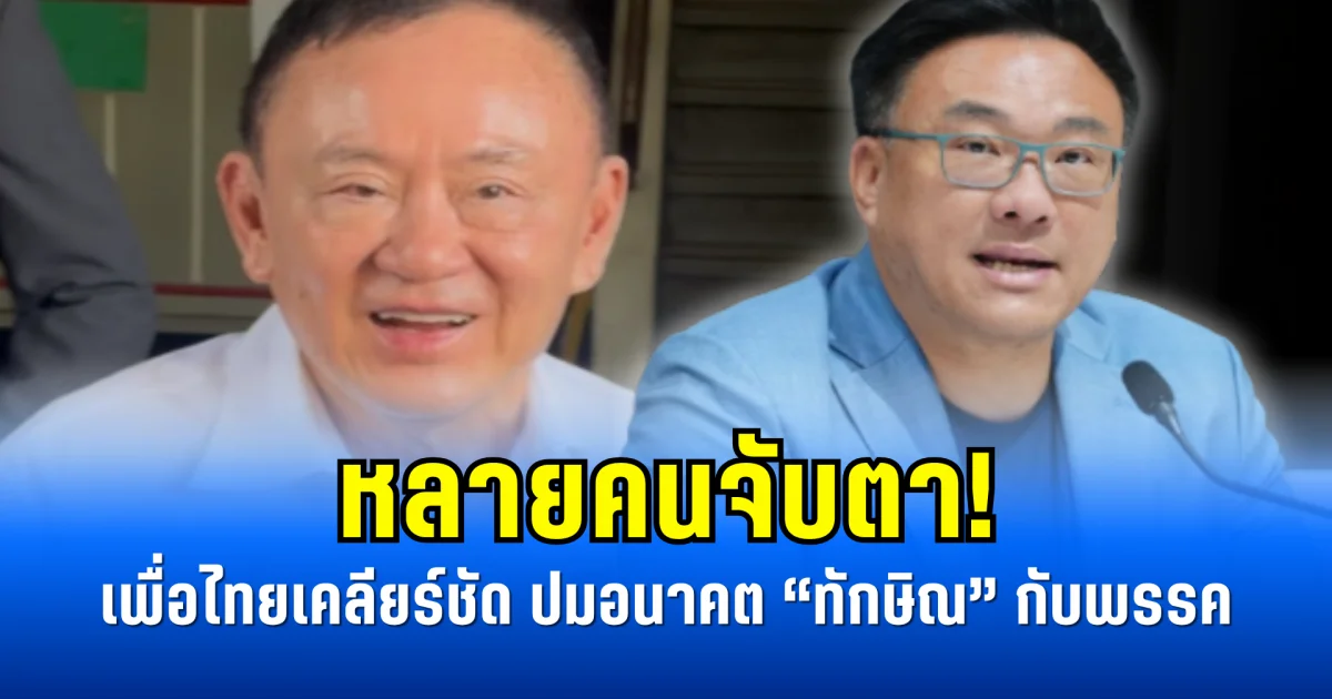 หลายคนจับตา! เพื่อไทยเคลียร์ชัด ปมอนาคต “ทักษิณ” กับพรรค