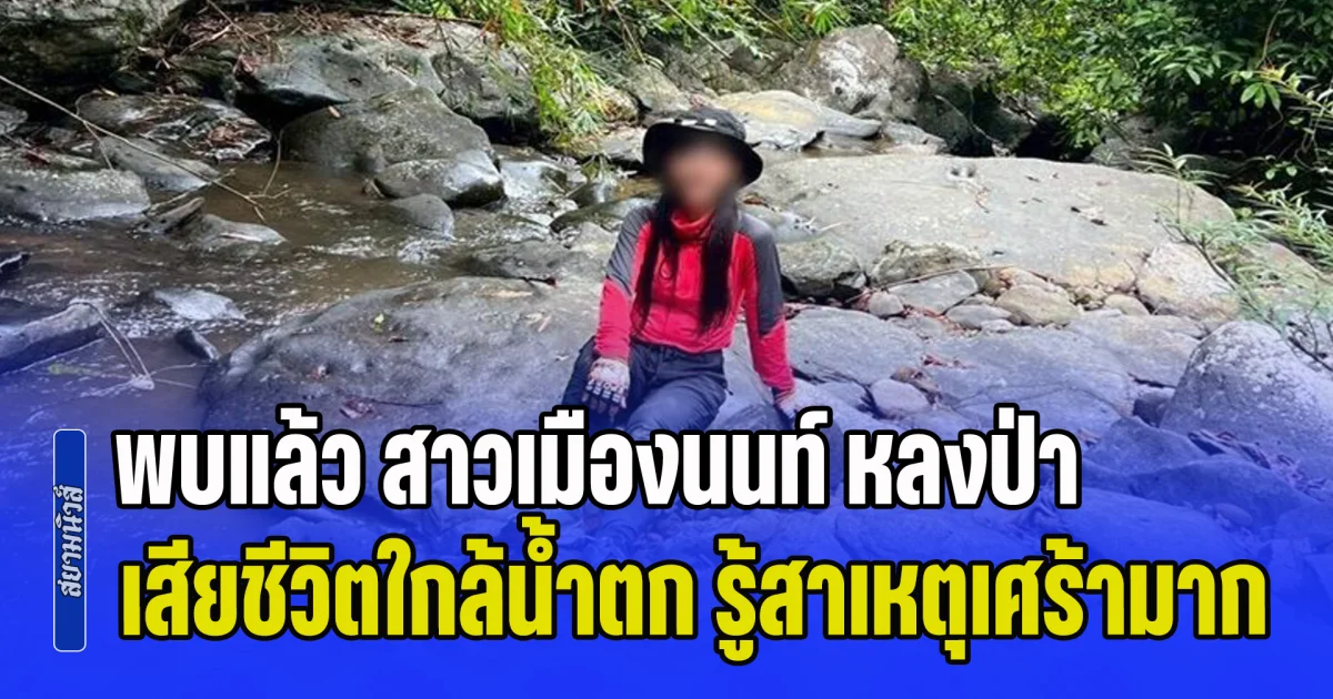 ปาฏิหาริย์ไม่มีจริง! พบแล้ว สาวเมืองนนท์ หลงป่า เสียชีวิตใกล้น้ำตก รู้สาเหตุเศร้ามาก