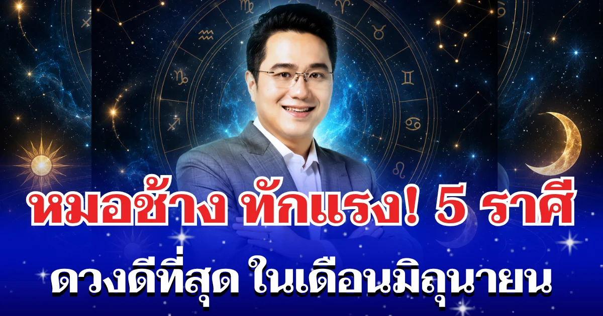 โหงวเฮ้งดีมาก! หมอช้าง ทักแรง 5 อันดับราศี ดวงดีเดือนมิถุนายน