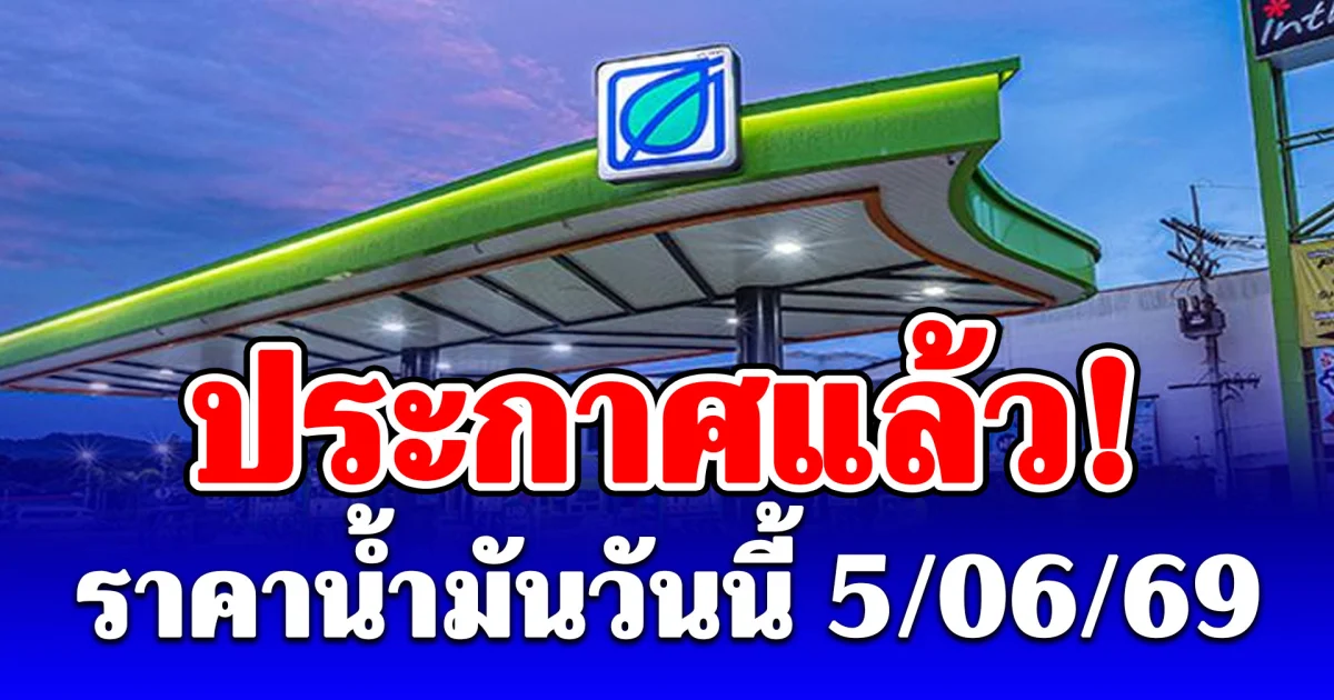 ประกาศแล้ว! ราคาน้ำมันวันนี้ 5 มิถุนายน 2569