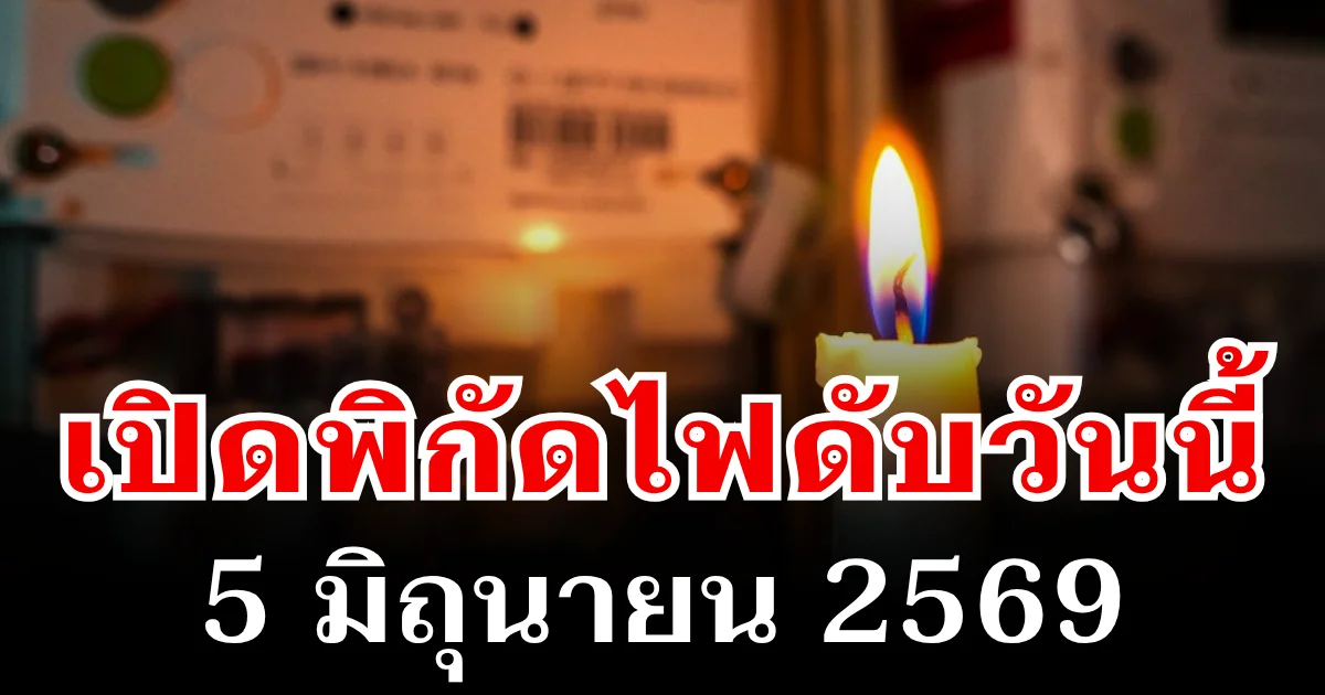 ประกาศเเล้ว! พิกัดไฟดับวันนี้ 5 มิถุนายน 2569