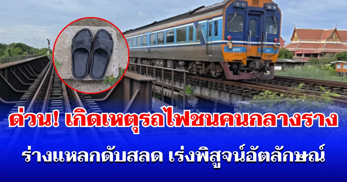 ด่วน! เกิดเหตุรถไฟชนคนกลางราง ร่างแหลกดับสลด เร่งพิสูจน์อัตลักษณ์