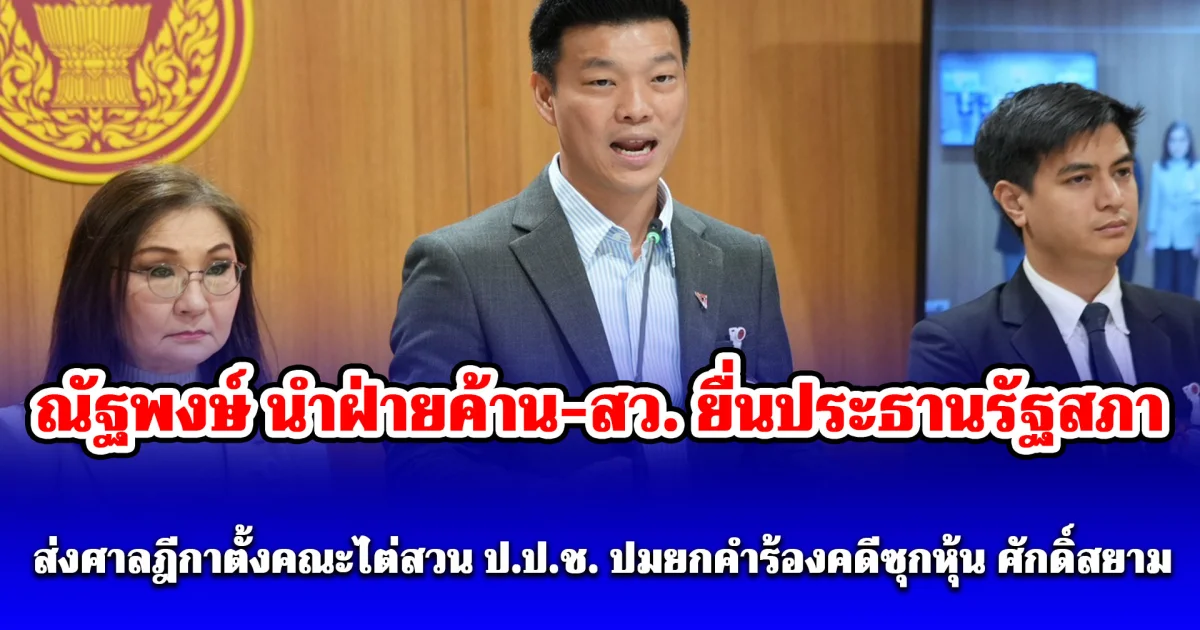 ณัฐพงษ์ นำฝ่ายค้าน-สว. ยื่นประธานรัฐสภาส่งศาลฎีกาตั้งคณะไต่สวน ป.ป.ช. ปมยกคำร้องคดีซุกหุ้น ศักดิ์สยาม เปิด 4 ข้อกล่าวหา