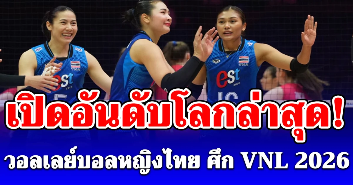 เปิดอันดับโลกล่าสุด! วอลเลย์บอลหญิงไทย หลังดวลเดือดจีน ศึก VNL 2026