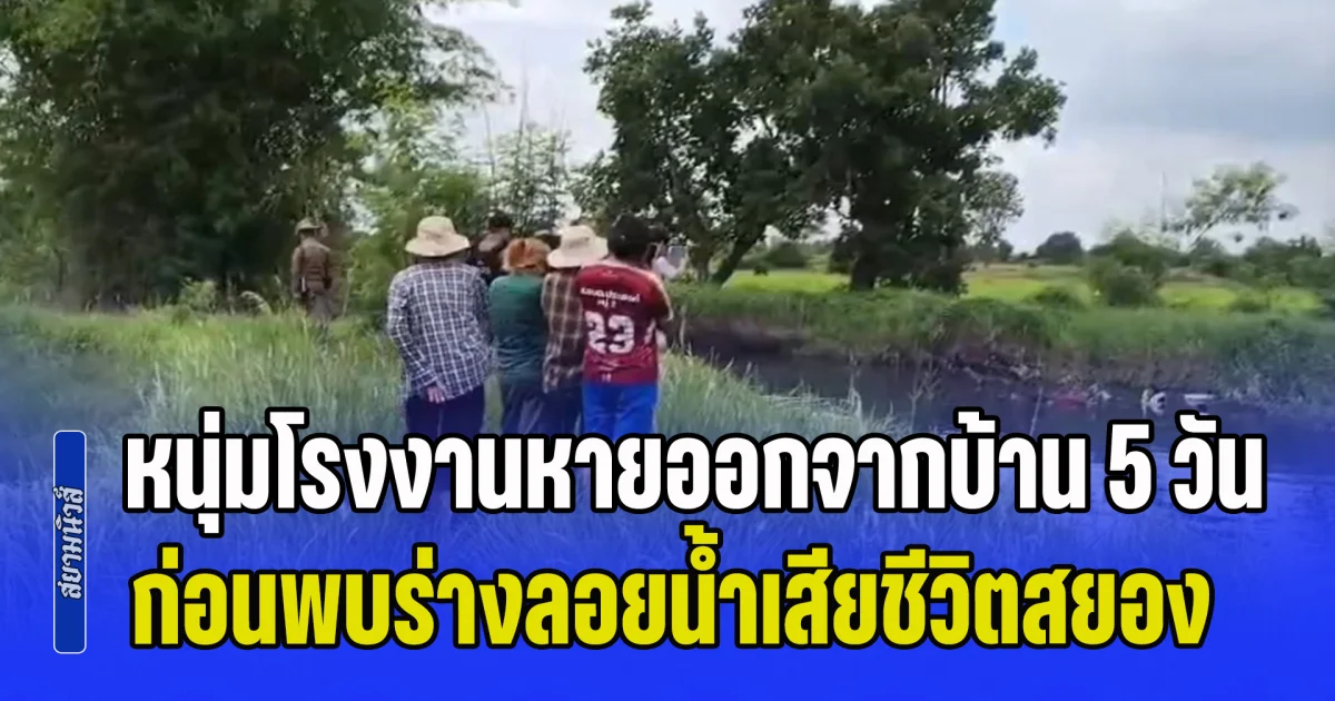 หนุ่มโรงงานน้อยใจญาติ หายตัวออกจากบ้านนาน 5 วัน ก่อนพบร่างลอยน้ำเสียชีวิตสยอง