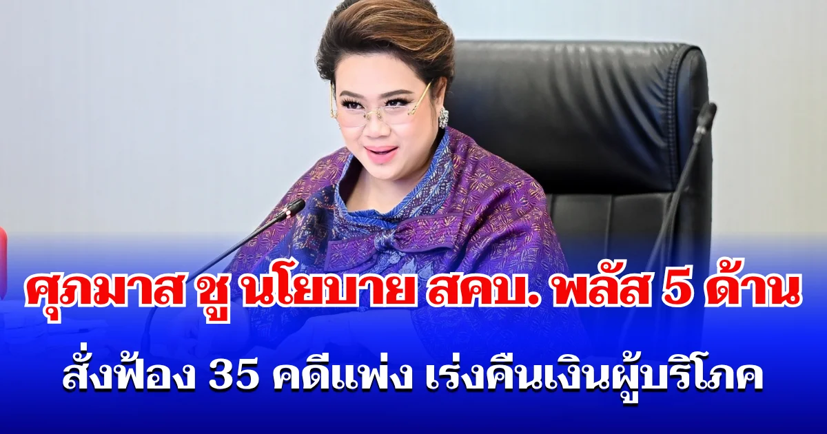 ศุภมาส ชู นโยบาย สคบ. พลัส 5 ด้าน สั่งฟ้อง 35 คดีแพ่ง บี้คดี รถ Volvo-บ้านน็อกดาวน์-ซื้อของออนไลน์ เร่งคืนเงินผู้บริโภค