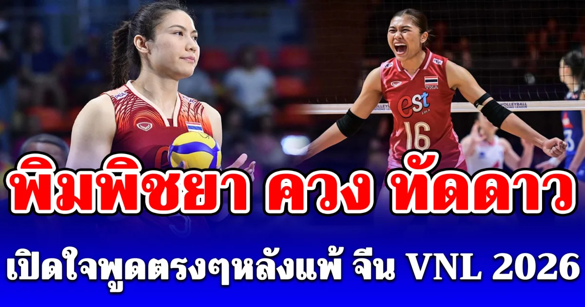 พิมพิชยา-ทัดดาว เปิดใจพูดตรงๆ หลังวอลเลย์บอลสาวไทยแพ้ จีน VNL 2026