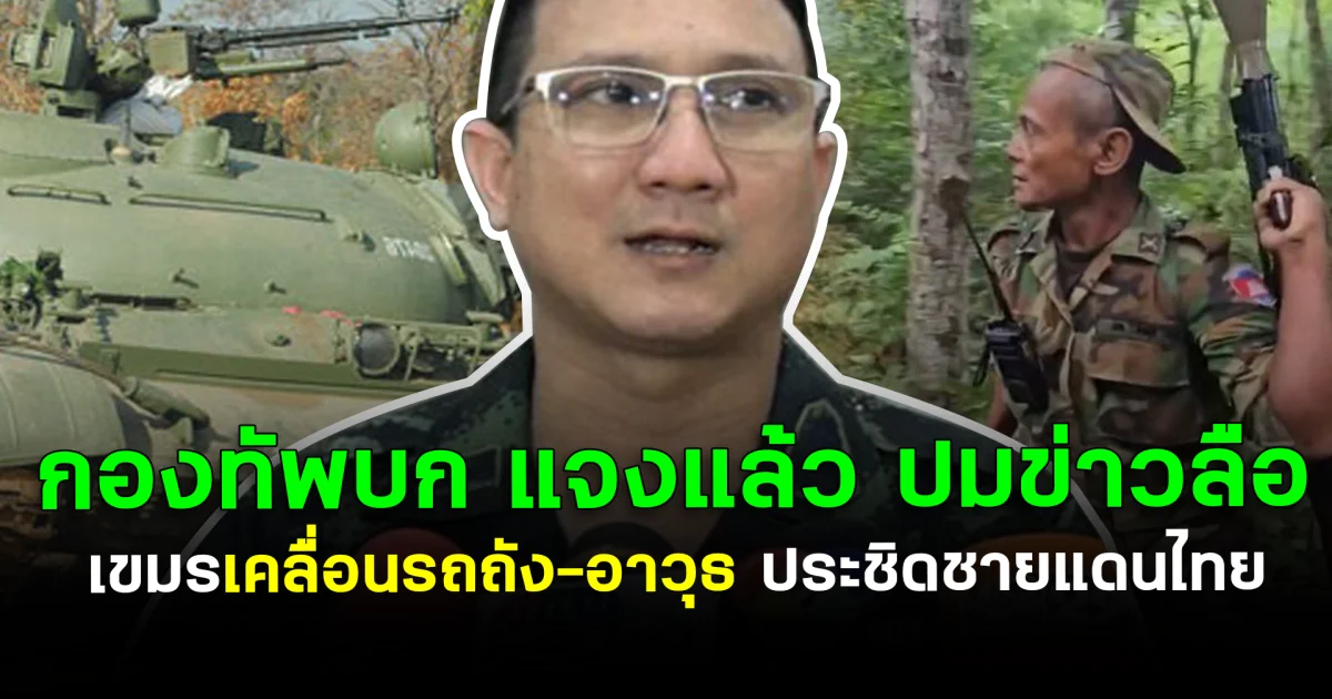 กองทัพบก แจงแล้ว ปมข่าวลือ เขมร เคลื่อนรถถัง-อาวุธ ประชิดชายแดนไทย