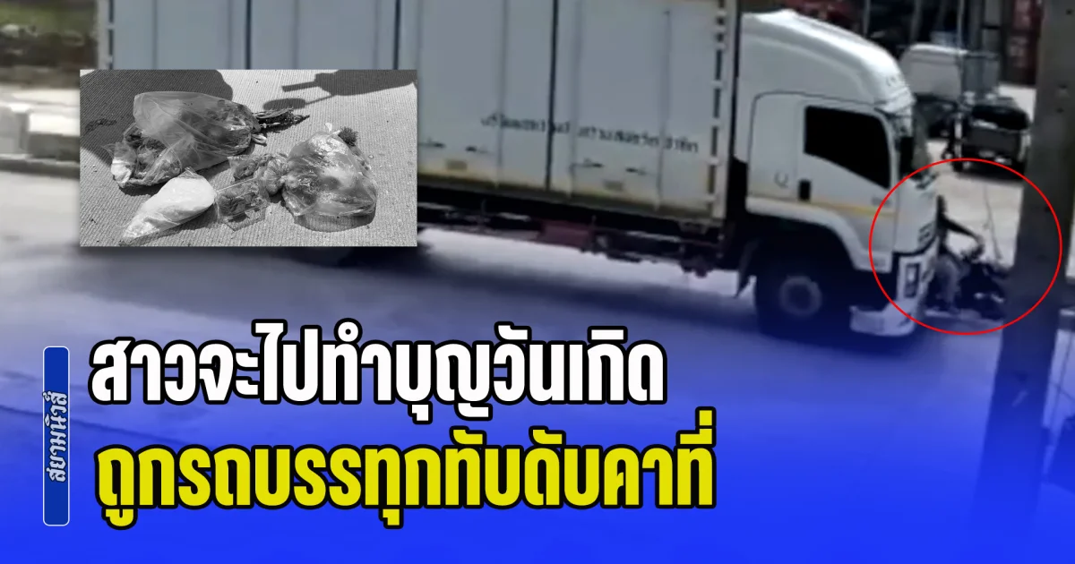 วันเกิดคือวันเสียชีวิต! สาวร้อยเอ็ดกลับจากซื้อของเตรียมทำบุญวันเกิดตัวเอง แต่ไปไม่ถึงวัด ถูกรถบรรทุกทับดับคาที่