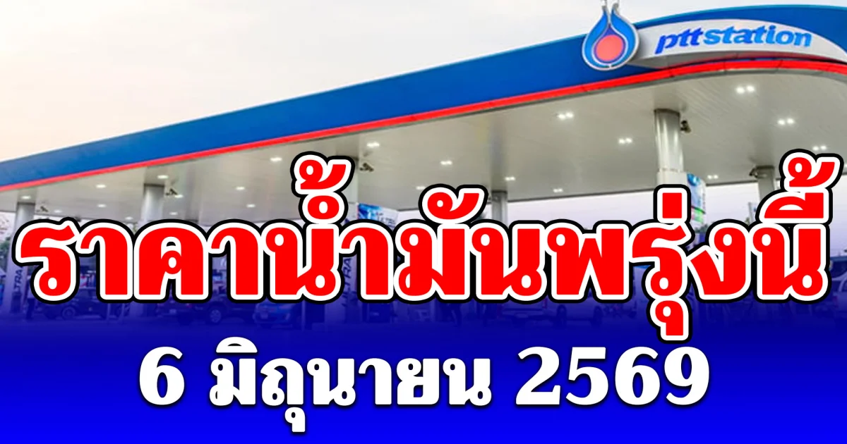 ประกาศแล้ว! ราคาน้ำมันพรุ่งนี้ 6 มิถุนายน 2569