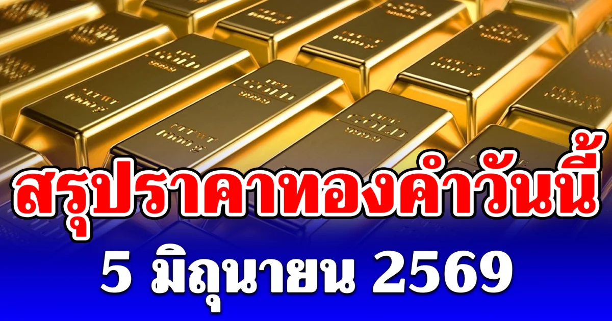 สรุปราคาทองคำวันนี้ 5 มิถุนายน 2569
