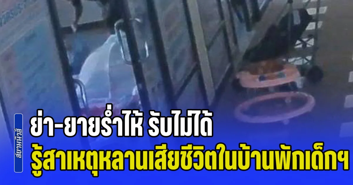 ย่า-ยายร่ำไห้ รับไม่ได้ รู้สาเหตุหลาน 2 ขวบเสียชีวิตในบ้านพักเด็กฯ จนท.ปล่อยให้เด็กชาย 13 ปี โยนน้องลงพื้น