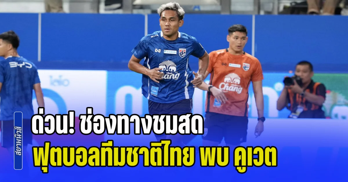 ด่วน! ลงสนามแล้ว ช่องทางชมสด ฟุตบอลทีมชาติไทย พบ คูเวต อุ่นเครื่องฟีฟ่าเดย์